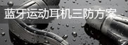 藍牙運動耳機防水防汗解決方案